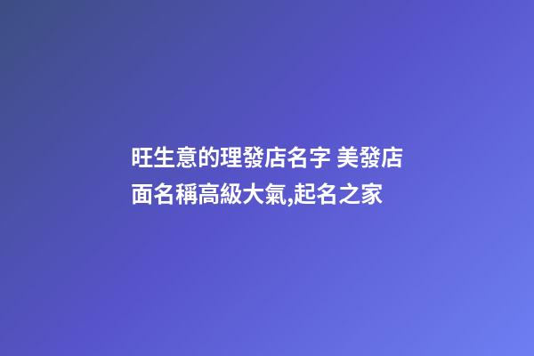 旺生意的理發店名字 美發店面名稱高級大氣,起名之家-第1張-店鋪起名-玄機派